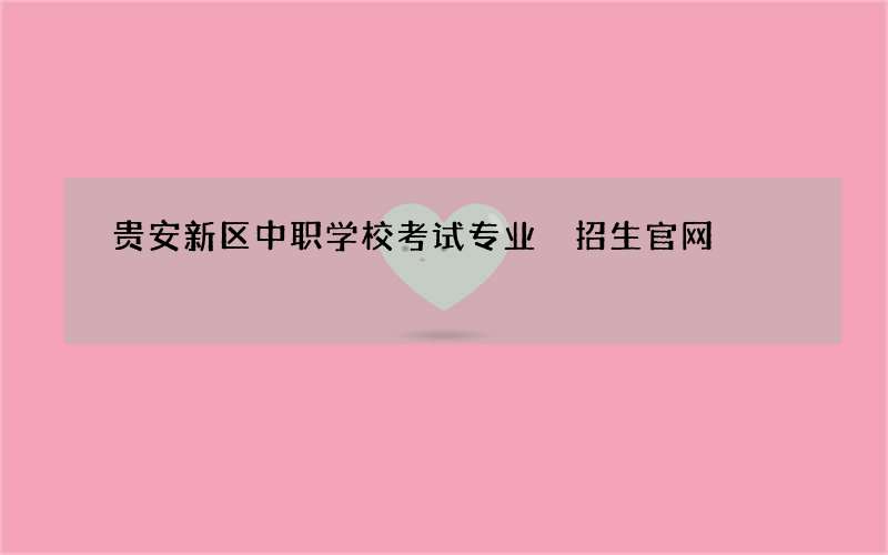 贵安新区中职学校考试专业 招生官网